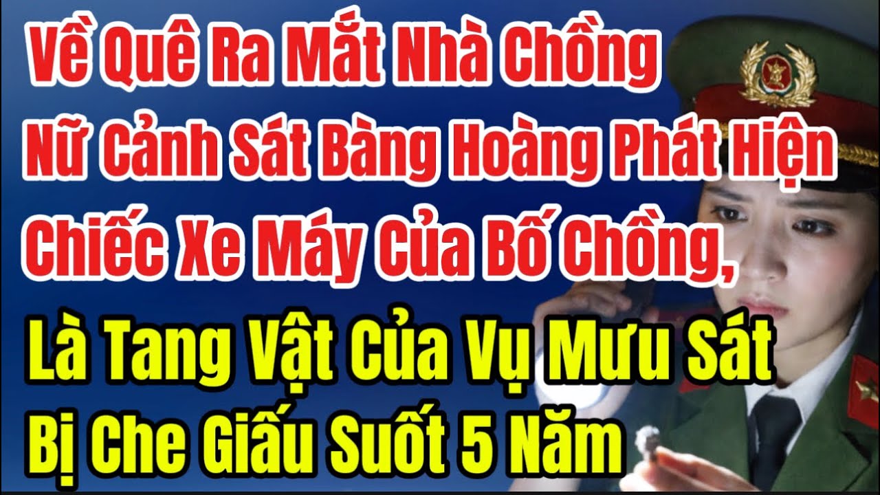 Về Quê Ra Mắt Nhà Ck,Nữ Cảnh Sát Bàng Hoàng Phát Hiện,Chiếc Xe Máy Của Bố Ck, Là Tang Vật Vụ Mưu Sát
