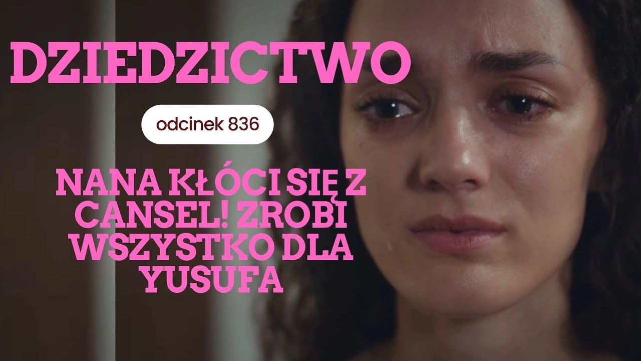 Dziedzictwo 836 - streszczenie. Nana kł&oacute;ci się z Cansel! Zrobi WSZYSTKO dla Yusufa
