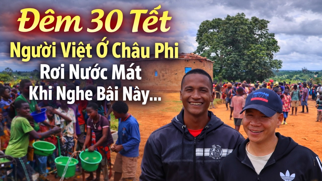Đêm 30 Tết | Người Việt Ở Châu Phi Rơi Nước Mắt Khi Nghe Bài Này…