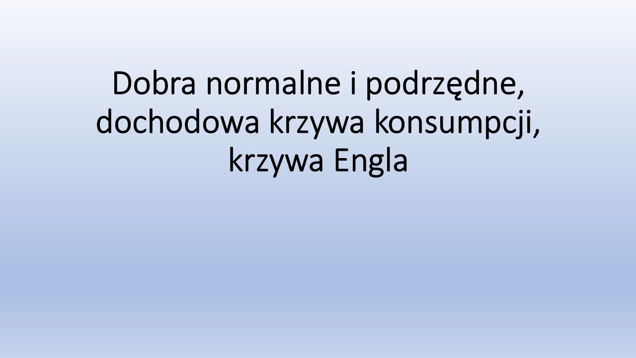 Dobra normalne i podrzędne, krzywa dochód konsumpcja i krzywa Engla
