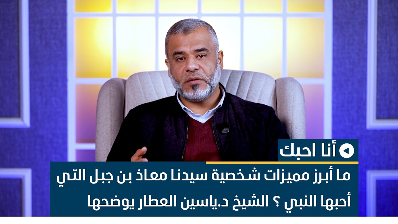 ما أبرز مميزات شخصية سيدنا معاذ بن جبل التي أحبها النبي (ﷺ) ؟ الشيخ د.ياسين العطار يوضحها