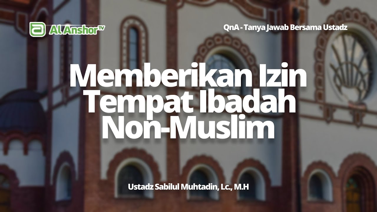 Bagaimana Hukum Memberikan Izin Pendirian Tempat Ibadah Non-Muslim? - Ustadz Sabilul Muhtadin | QnA