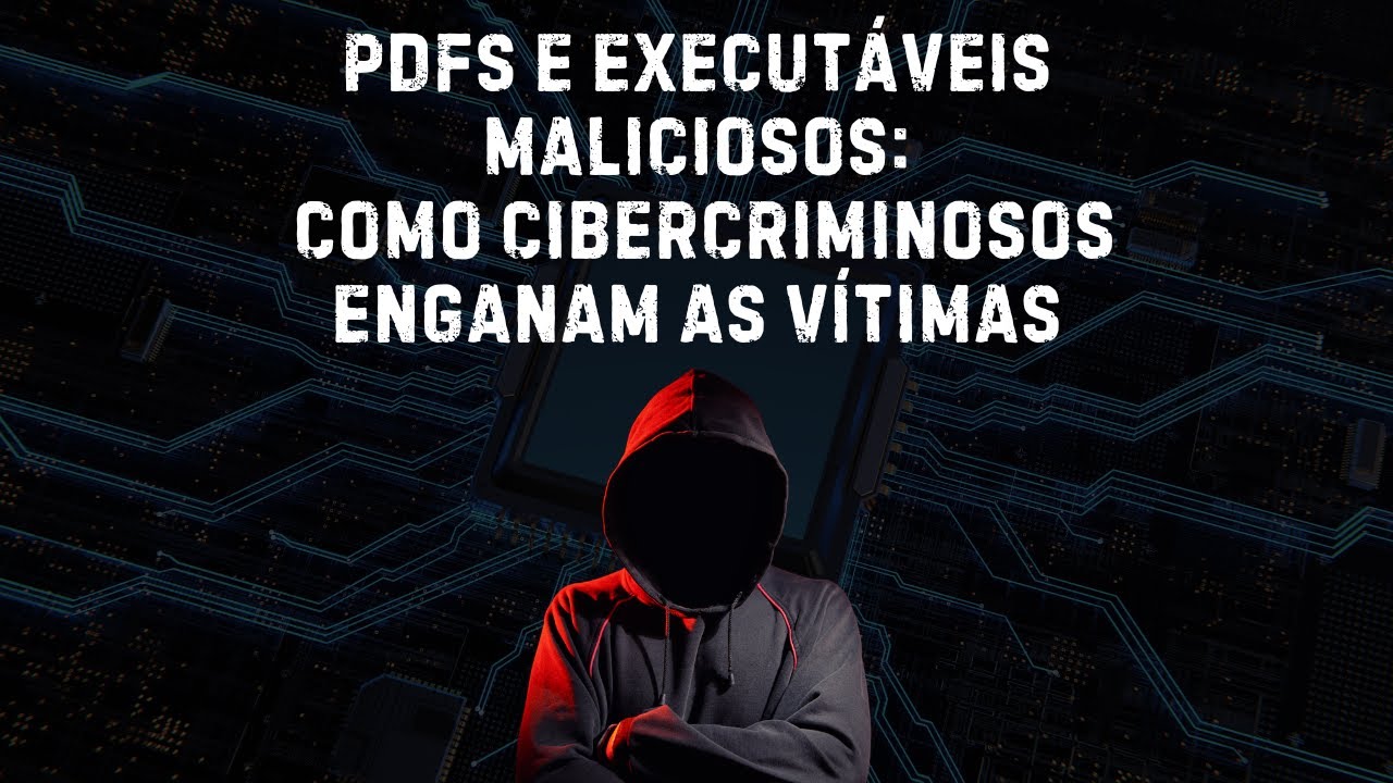 PDFs e Executáveis Maliciosos: Como Cibercriminosos Enganam as Vítimas