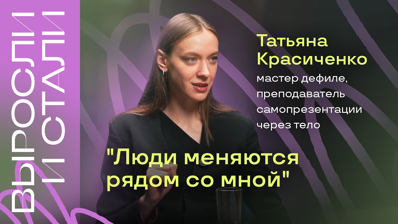 ВЫРОСЛИ и СТАЛИ: Татьяна Красиченко - мастер дефиле, преподаватель самопрезентации через тело