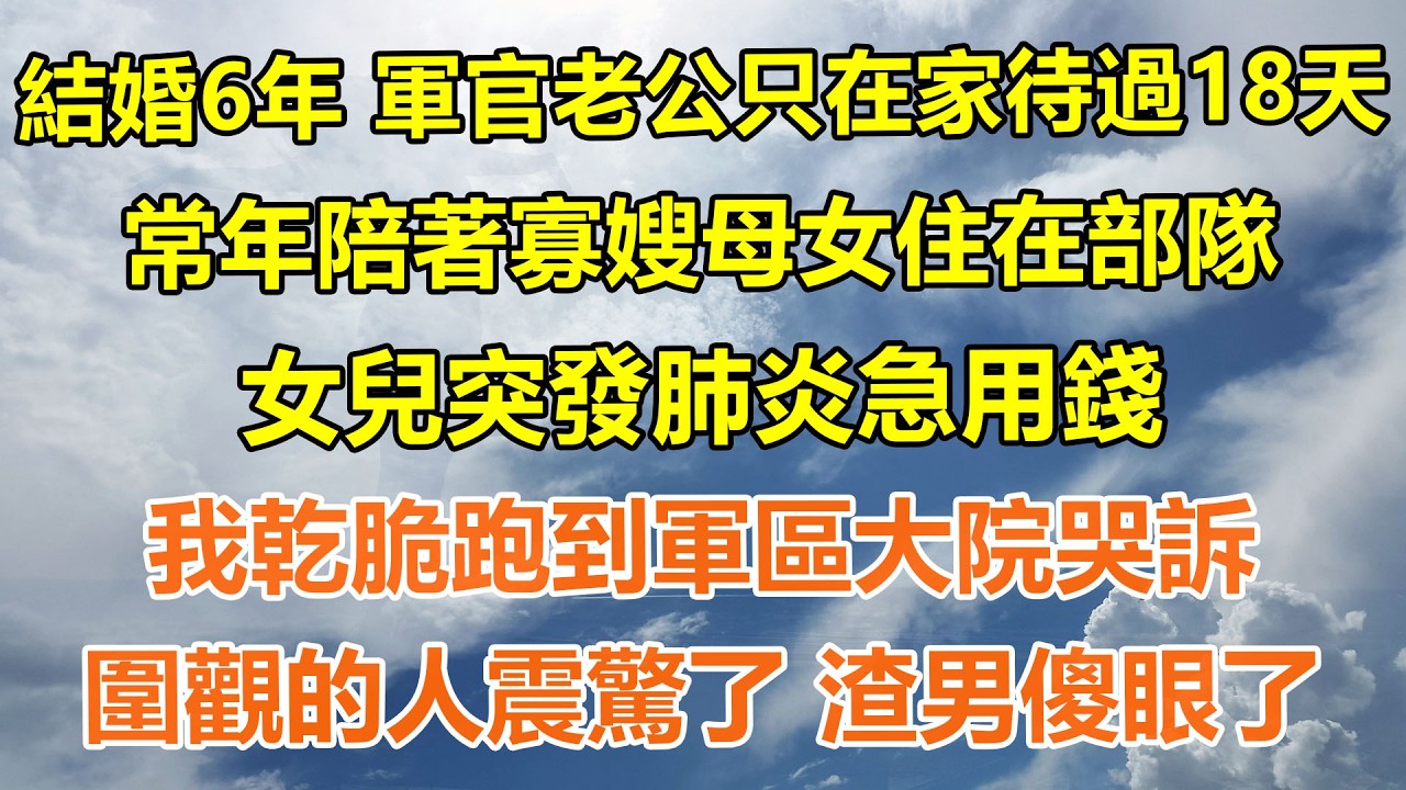 （完結爽文）結婚六年 軍官老公只在家待過18天，常年陪著寡嫂母女住在部隊，女兒突發肺炎急用錢我乾脆跑到軍區大院哭訴，圍觀的人震驚了 渣男傻眼了#情感生活#老年人#幸福生活#出軌#家產#白月光#老人