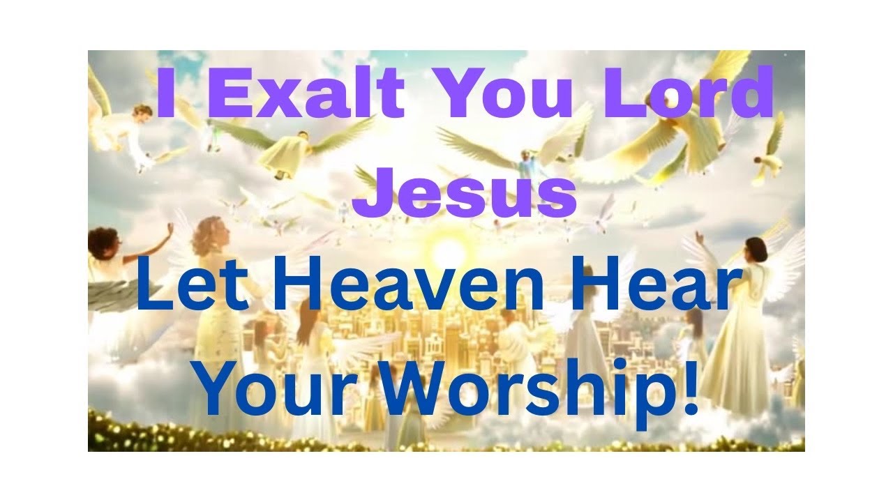 Let Heaven Hear Your Worship | I Exalt You, Lord Jesus