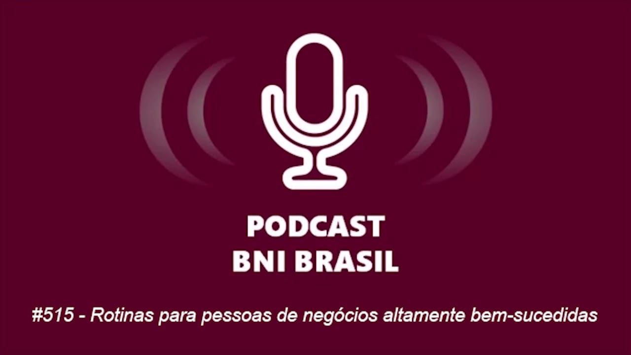 Podcast BNI Brasil | #515 - Rotinas para pessoas de negócios altamente bem-sucedidas