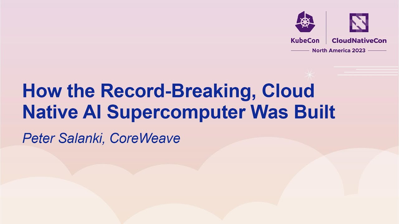 How the Record-Breaking, Cloud Native AI Supercomputer Was Built - Peter Salanki, CoreWeave