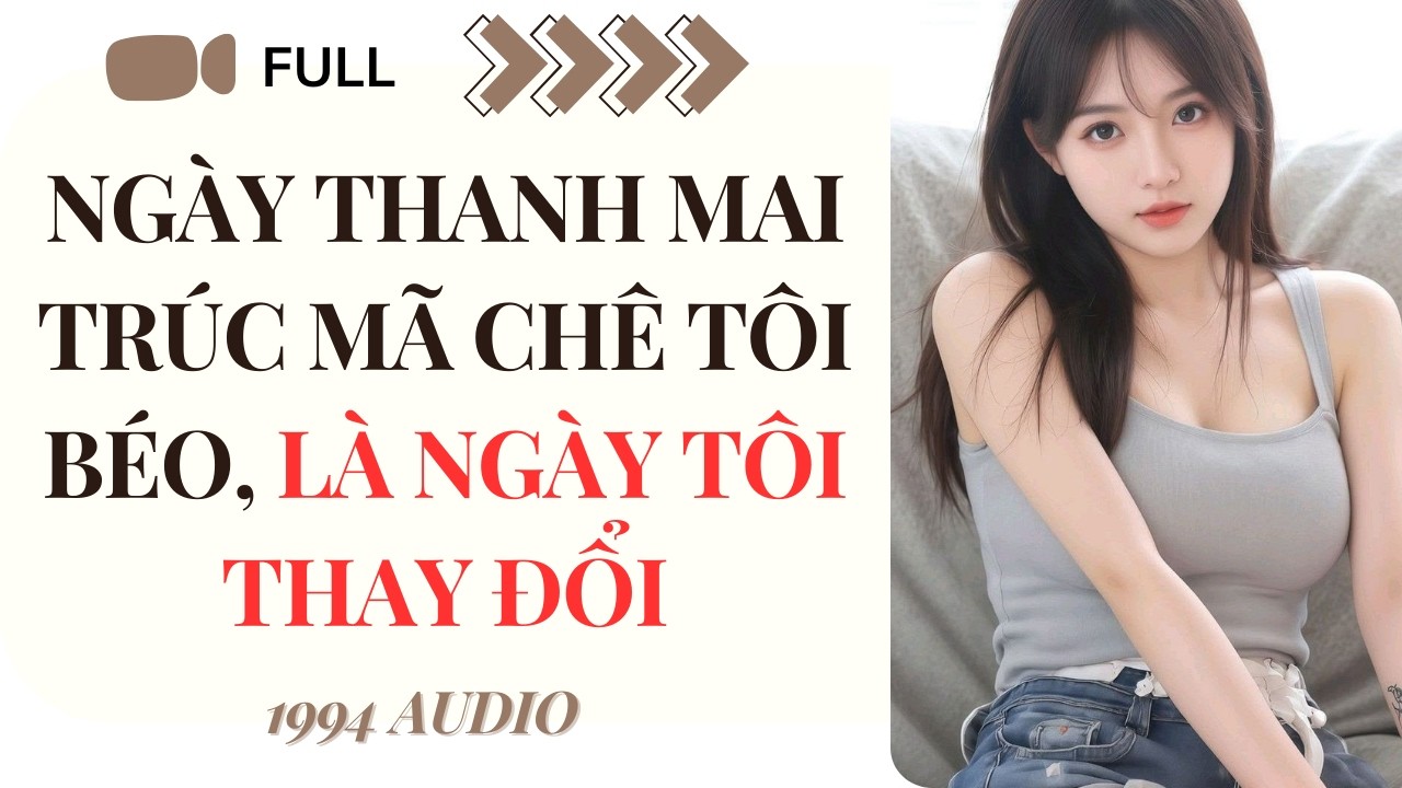 [Truyện Audio] Ngày Thanh Mai Trúc Mã Chê Tôi Béo, Là Ngày Tôi Thay Đổi (Full) | 1994 Audio
