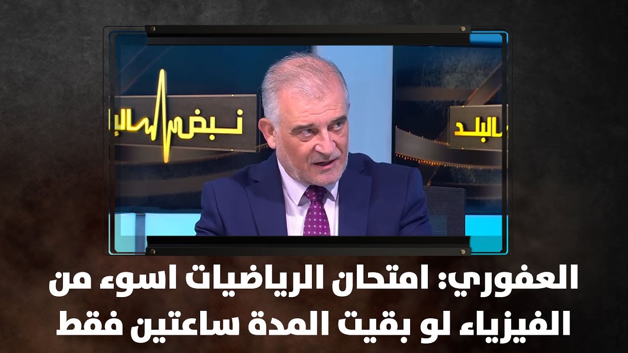 العفوري: امتحان الرياضيات اسوء من الفيزياء لو بقيت المدة ساعتين فقط