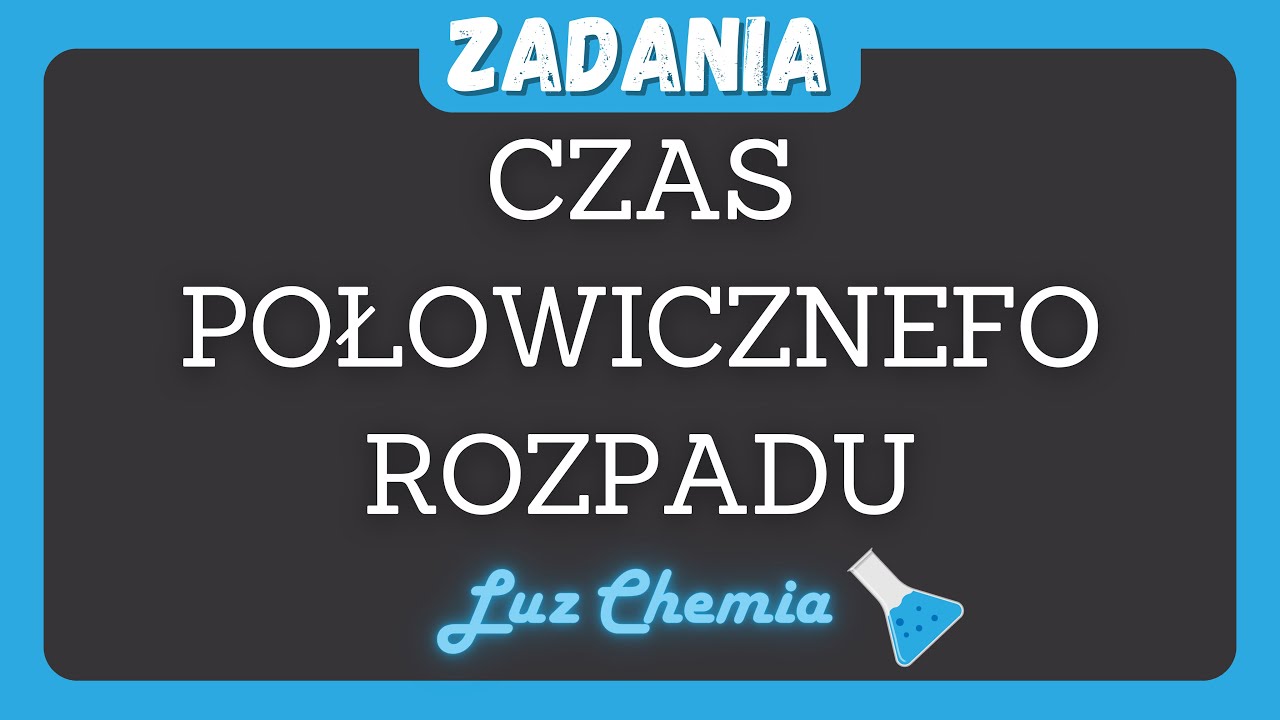 CZAS PÓŁTRWANIA (POŁOWICZNEGO ROZPADU) - ZADANIA | Matura z chemii