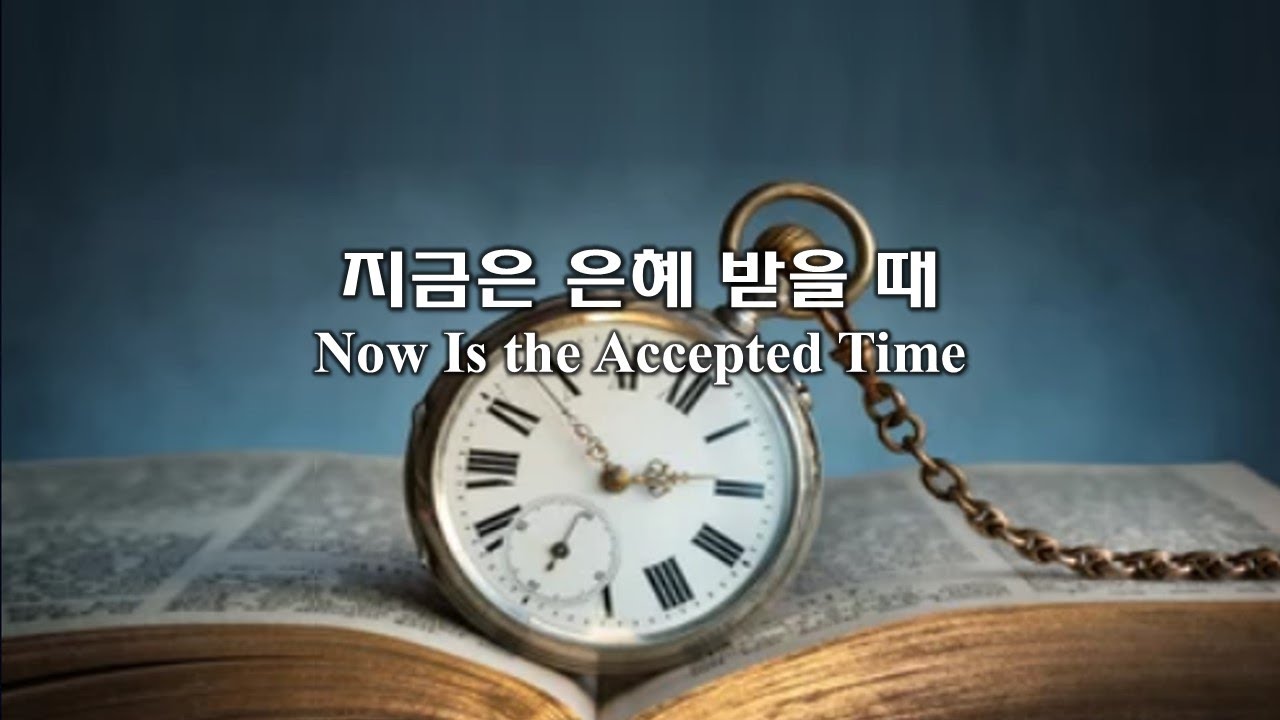 고후6:2 지금은 은혜 받을 때 Now Is the Accepted Time