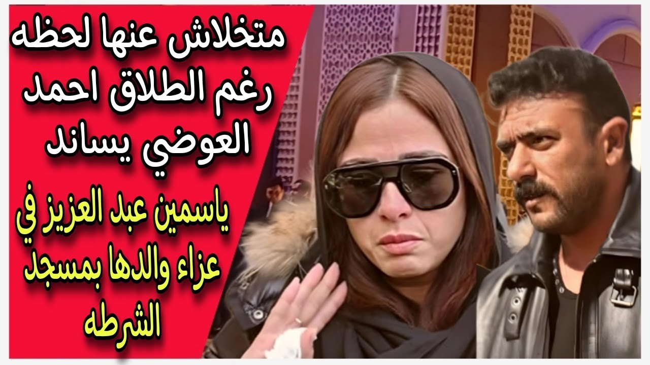 متخلاش عنها لحظه رغم الطلاق احمد العوضي يساند ياسمين عبد العزيز في عزاء والدها بمسجد الشرطه