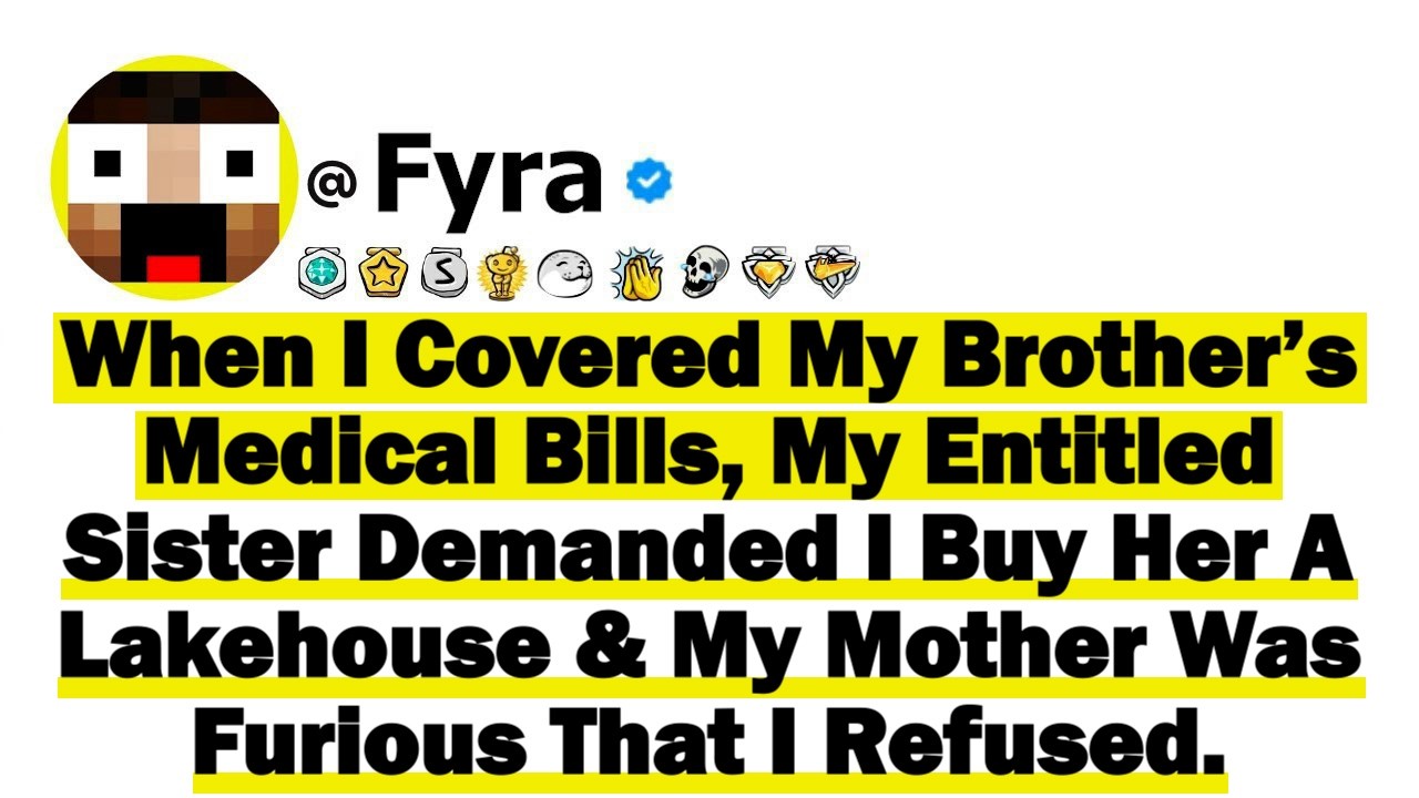 When I Covered My Brother’s Medical Bills, My Entitled Sister Demanded I Buy Her A Lakehouse & My Mo