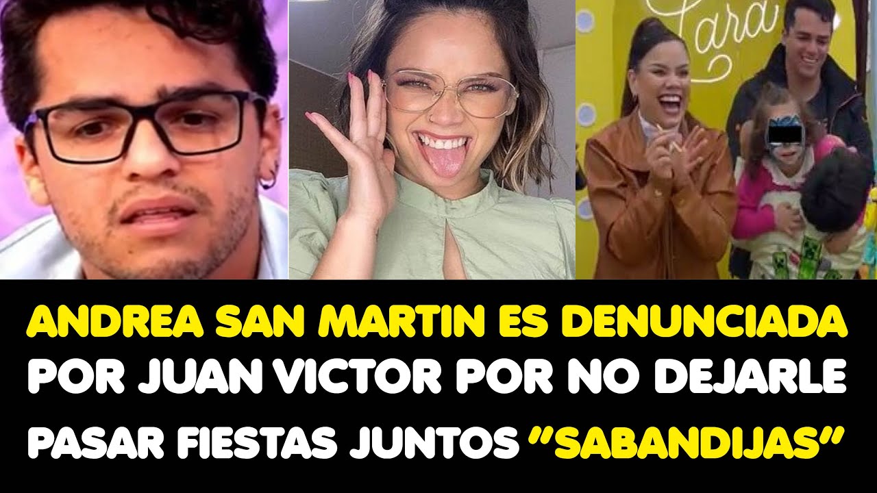ANDREA SAN MARTIN ES DENUNCIADA POR JUAN VICTOR POR NO DEJARLE PASAR FIESTAS JUNTOS “SABANDIJAS”