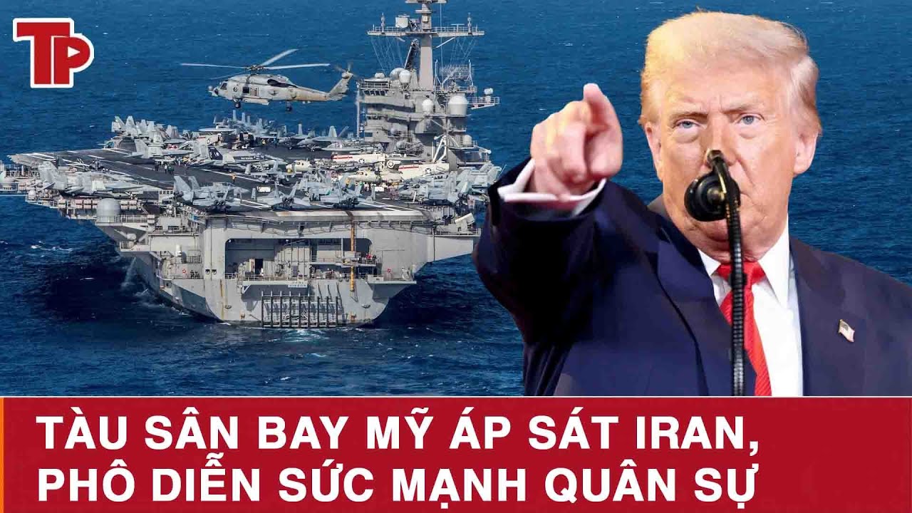 Trung Đông nóng rực: Tàu sân bay Mỹ áp sát Iran, phô diễn sức mạnh quân sự