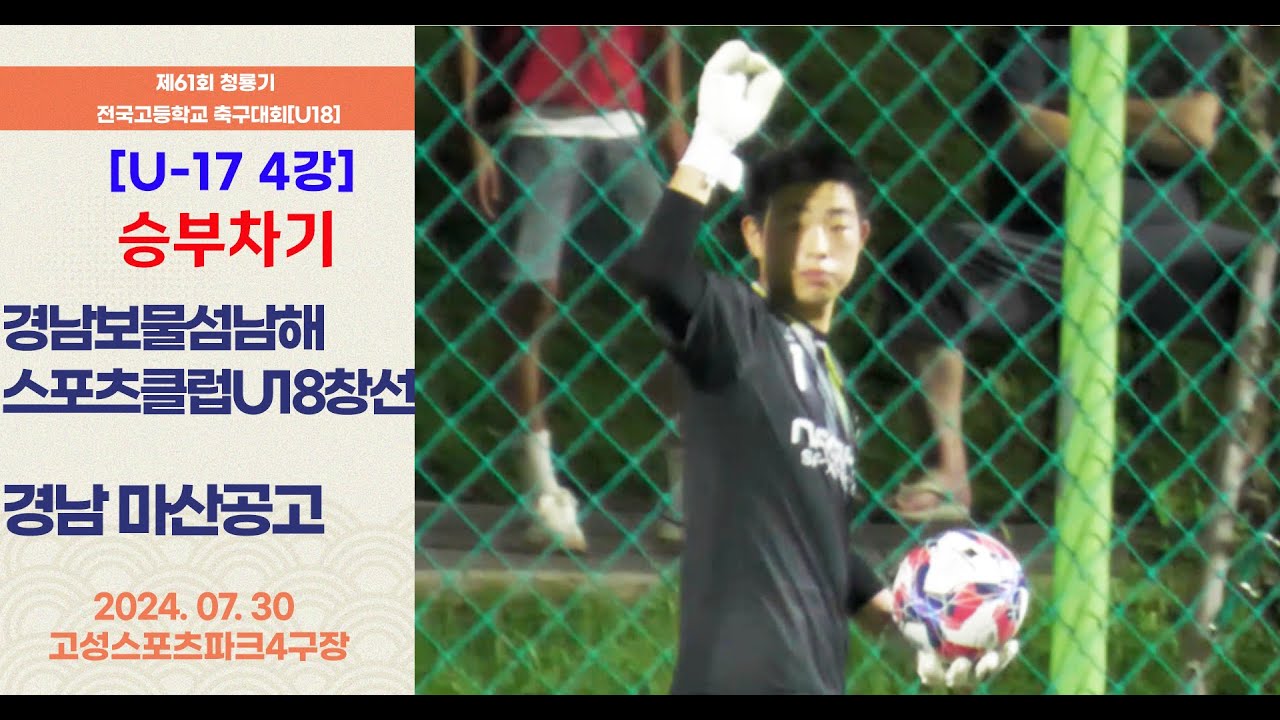 승부차기 ㅣ청룡기 고등축구ㅣ경남보물섬남해스포츠클럽U18창선vs경남마산공고ㅣU17 4강 1경기ㅣ제61회 청룡기 전국고등학교축구대회ㅣ고성스포츠파크4구장ㅣ24.07.30