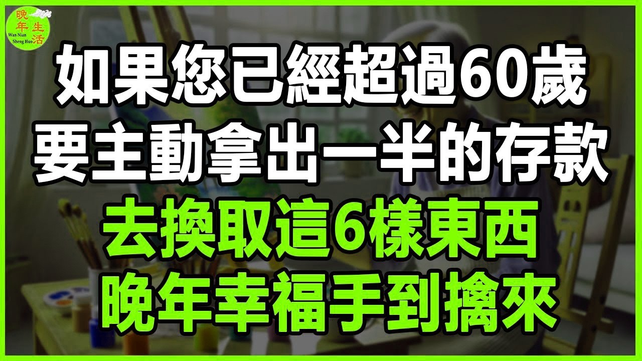 如果您已經超過60歲，要主動拿出一半的存款，去換取這6樣東西，晚年幸福手到擒來。#晚年生活 #中老年生活 #為人處世 #生活經驗 #情感故事 #老人 #幸福人生