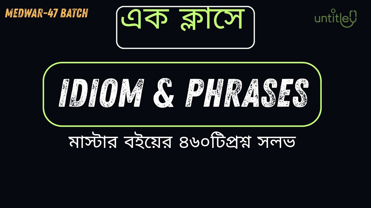 এক ক্লাসেই Idiom & Phrases শেষ।।