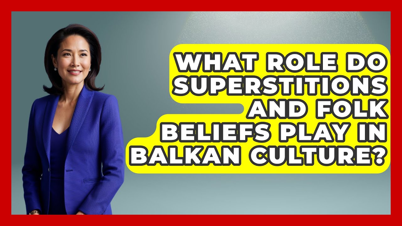 What Role Do Superstitions and Folk Beliefs Play in Balkan Culture? - TalkingSoutheastEurope