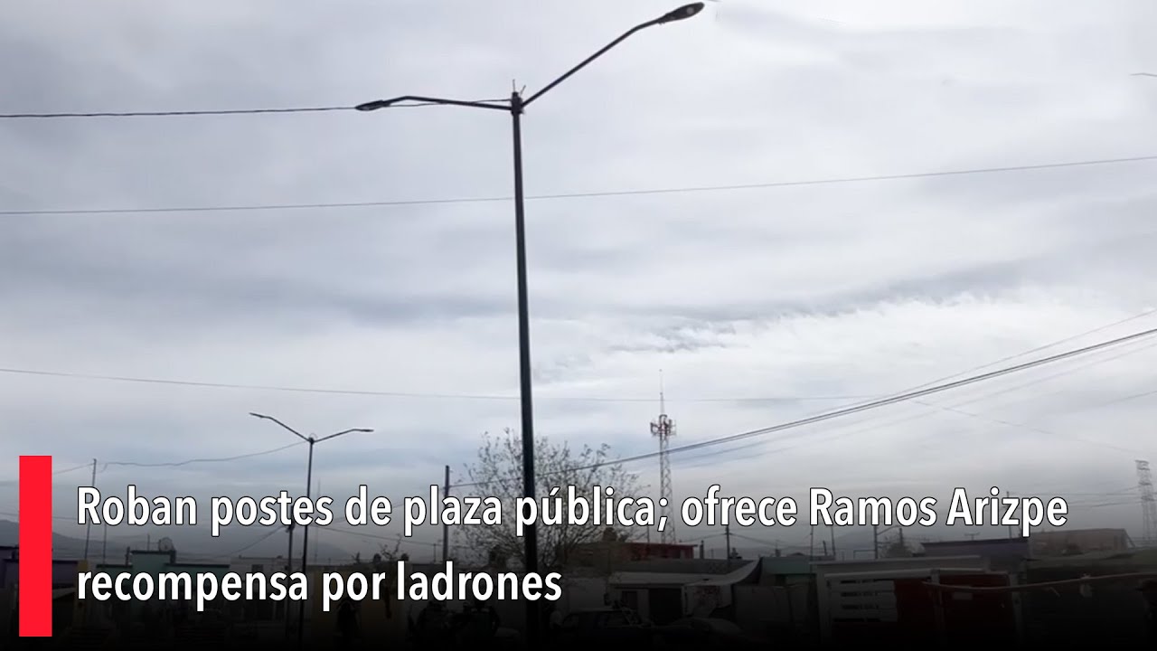 Roban postes de plaza pública; ofrece Ramos Arizpe recompensa por ladrones