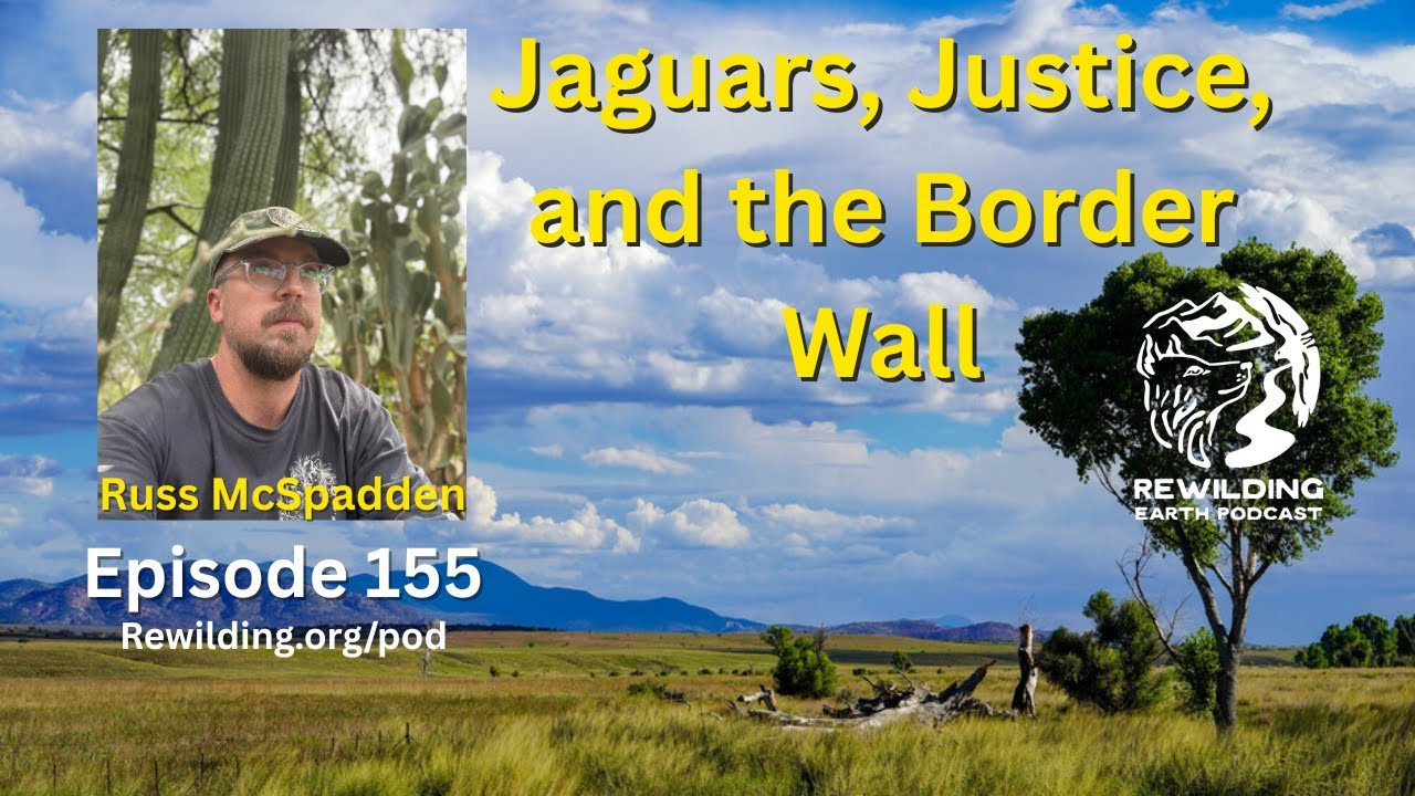 Episode 155: Jaguars, Justice, and the Border Wall – Stories from the Frontlines With Russ McSpadden