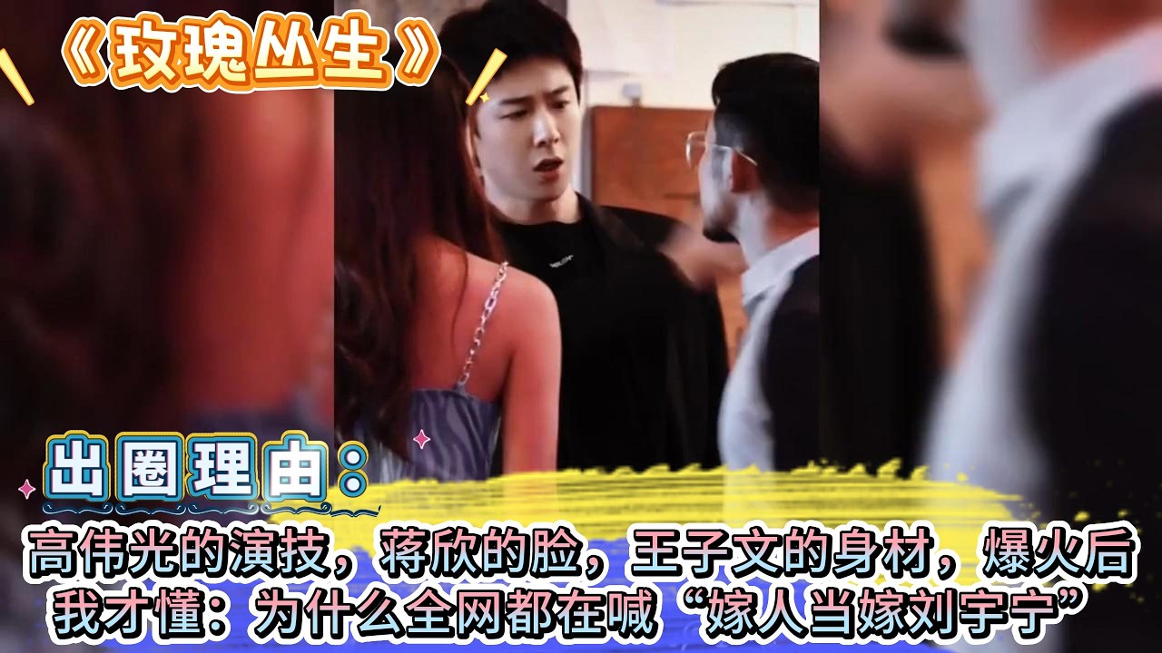 《玫瑰叢生》出圈理由：高偉光的演技，蔣欣的臉，王子文的身材，爆火後我才懂：為什麼全網都在喊“嫁人當嫁劉宇寧” #王子文 #刘宇宁