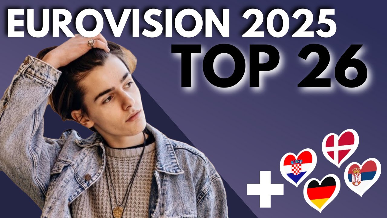 EUROVISION 2025: My Top 26 (+🇭🇷🇩🇰🇩🇪🇷🇸)
