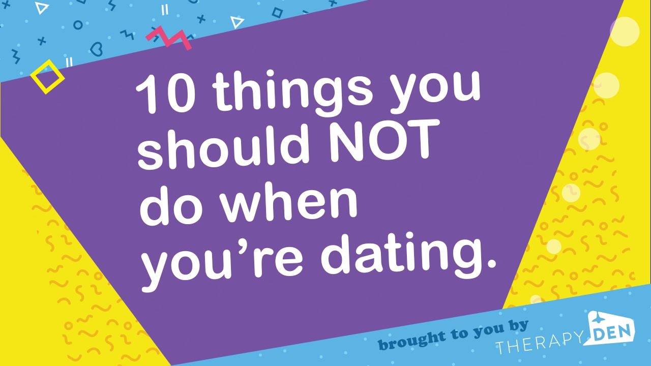 10 things you should NOT do when you’re dating.