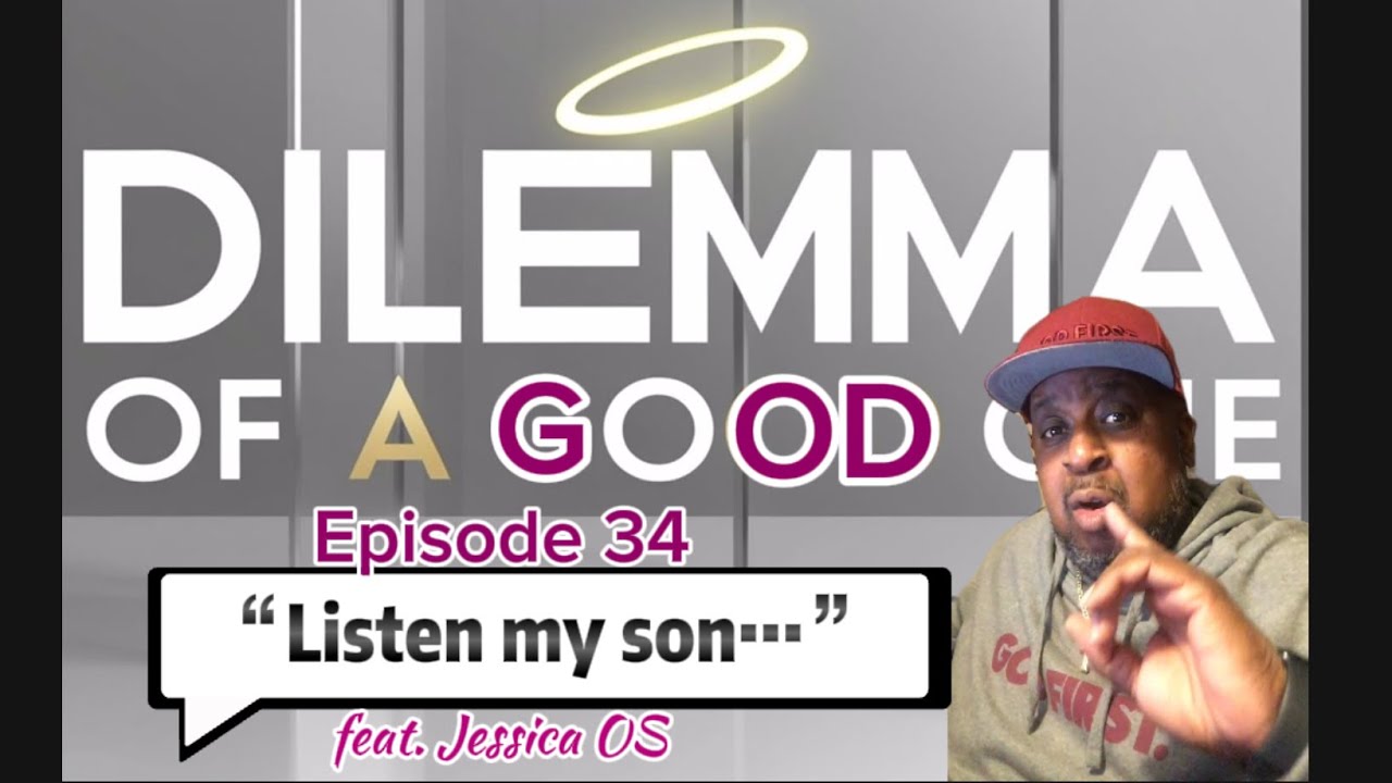 Dilemma Of A GoOD One Ep. 34 “Listen My Son…” with Jessica OS