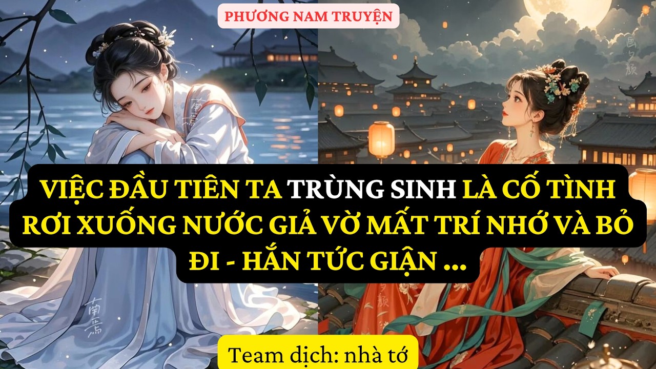 TRUYỆN  : VIỆC ĐẦU TIÊN TA TRÙNG SINH LÀ CỐ TÌNH RƠI XUỐNG NƯỚC GIẢ VỜ MẤT TRÍ PN54