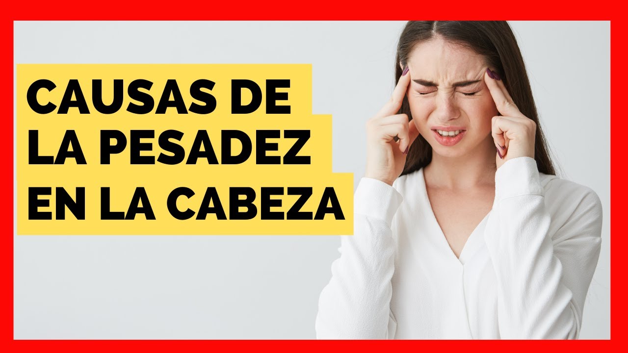 Porque Tengo Pesadez En La Cabeza - Causas De Sentir La Cabeza Pesada