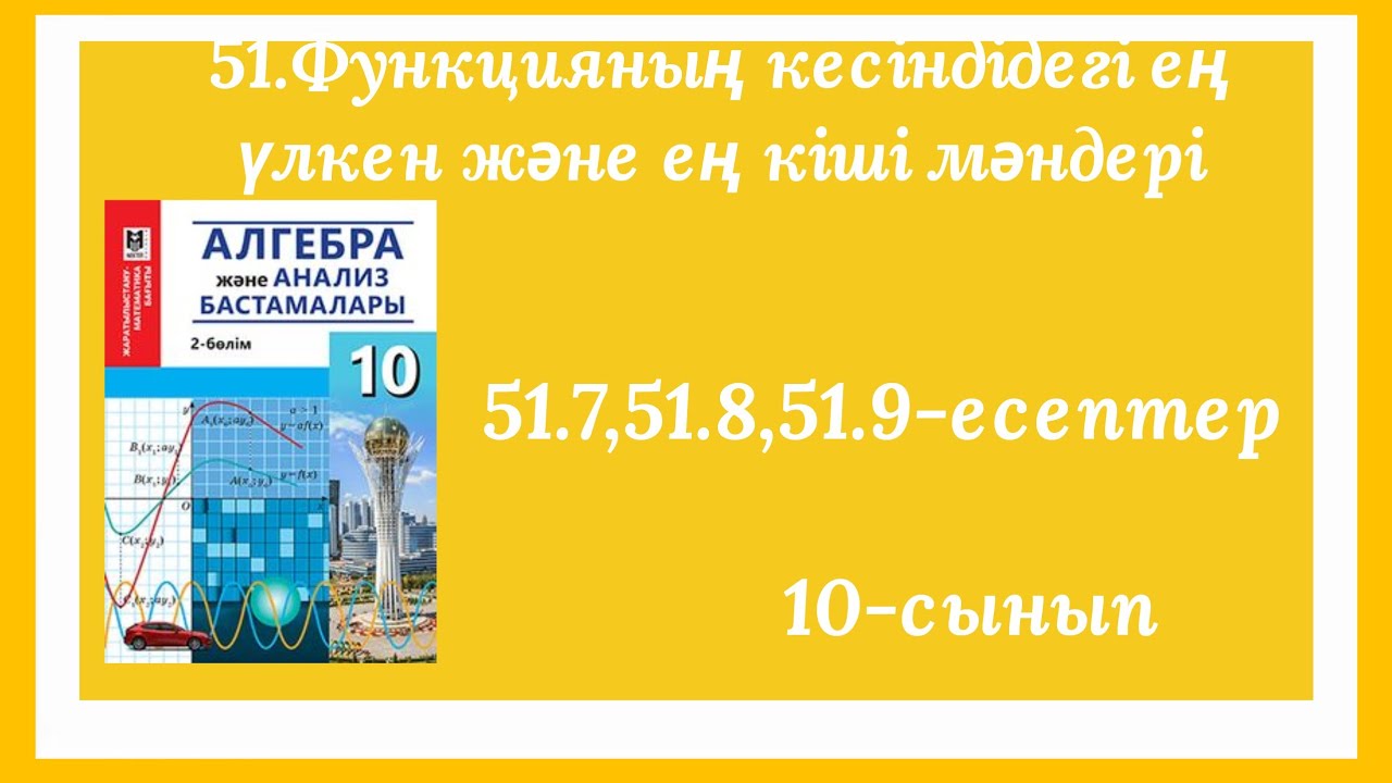 51.7,51.8,51.9-есептер.51.Функцияның кесіндідегі ең үлкен және ең кіші мәндері.Алгебра.10-сынып.ДҮЖ.