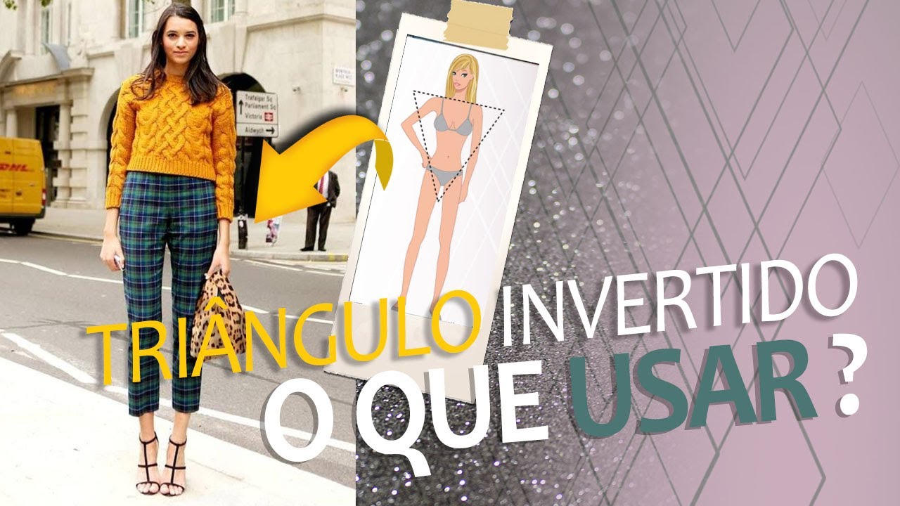 CORPO TRIÂNGULO INVERTIDO - O QUE USAR E O QUE NÃO USAR?