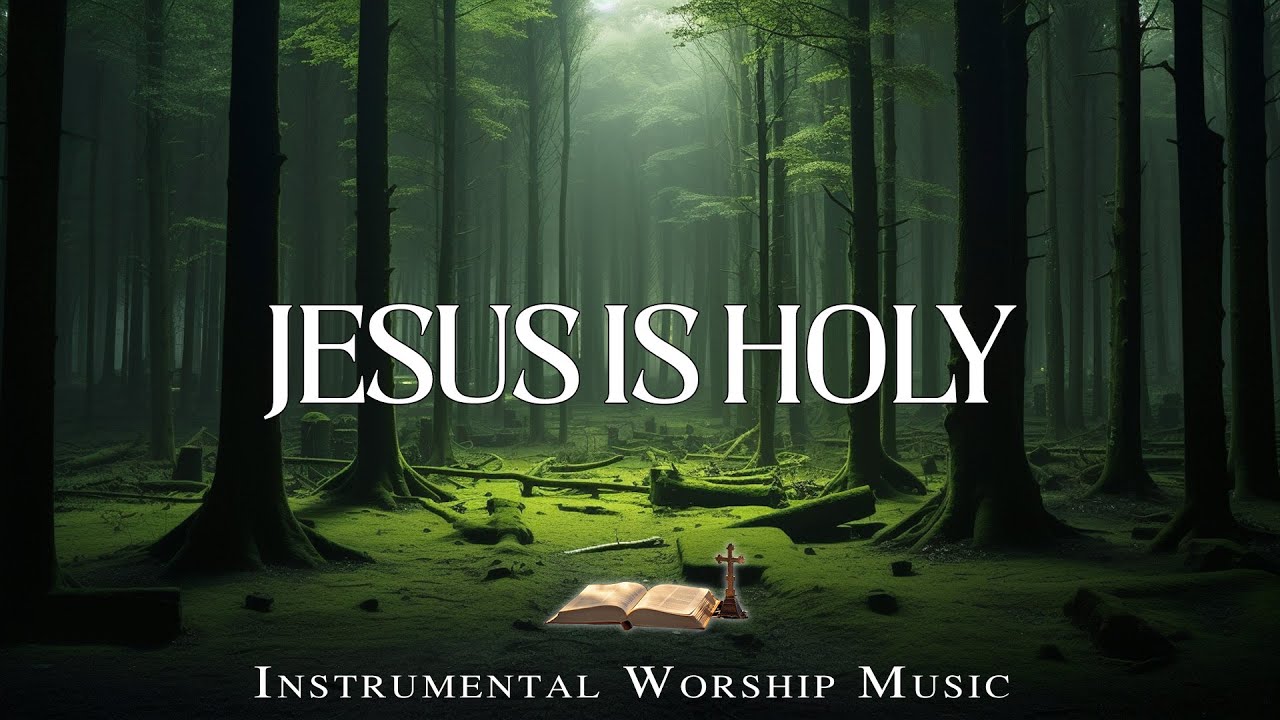 JESUS IS HOLY - Instrumental Soaking Worship