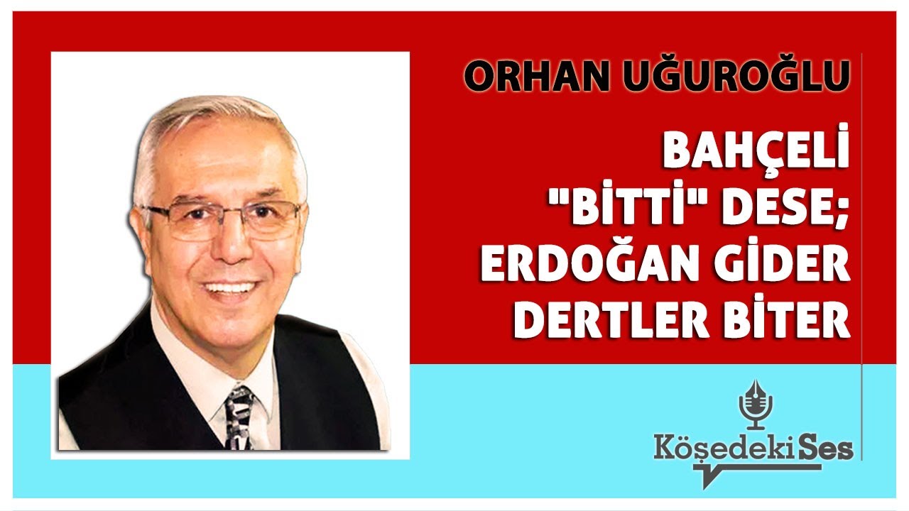 ORHAN UĞUROĞLU -"BAHÇELİ "BİTTİ" DESE; ERDOĞAN GİDER DERTLER BİTER" * Köşe Yazısı Dinle *