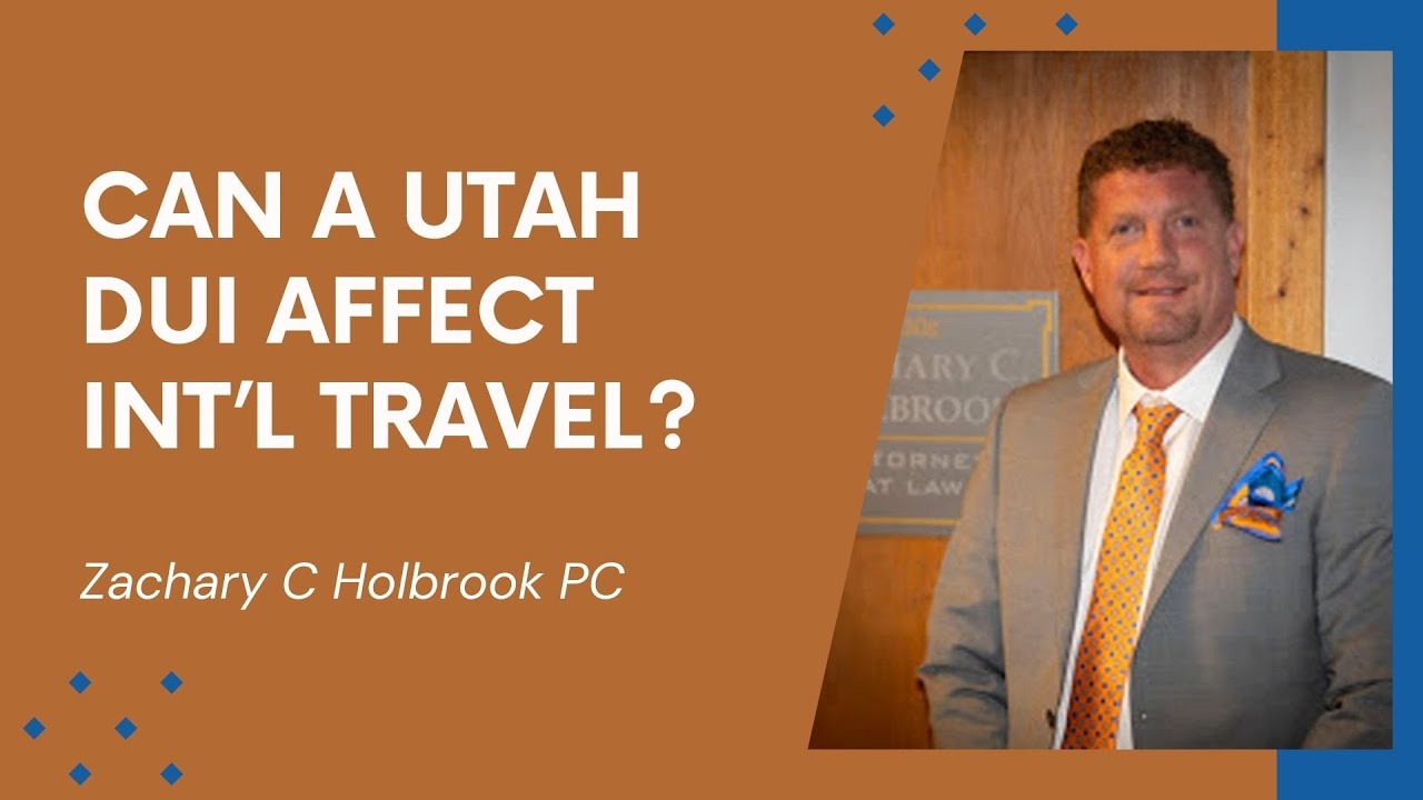 Can a Utah DUI Affect International Travel? Zachary C Holbrook PC