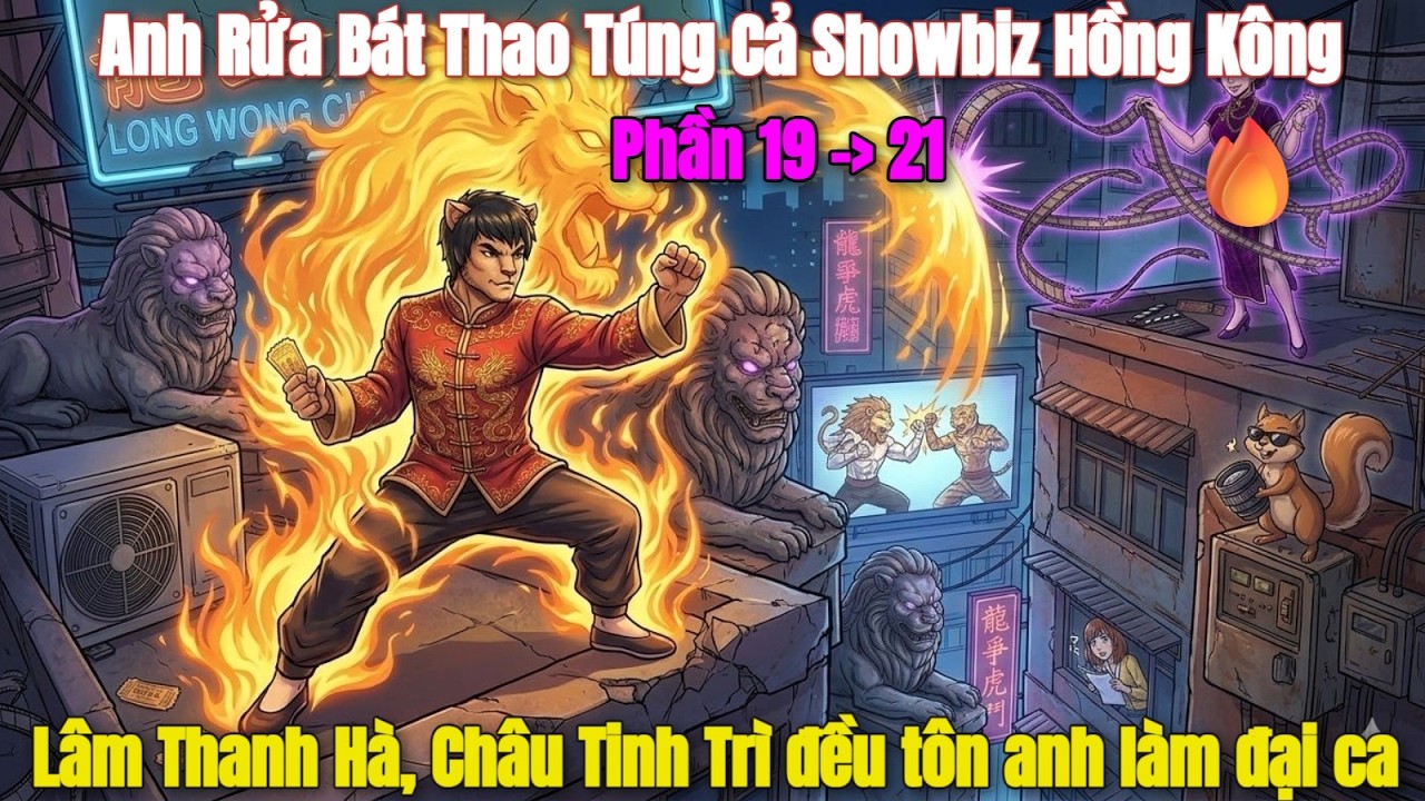 Phần19-21: Anh Rửa Bát Thao Túng Cả Showbiz Hồng Kông