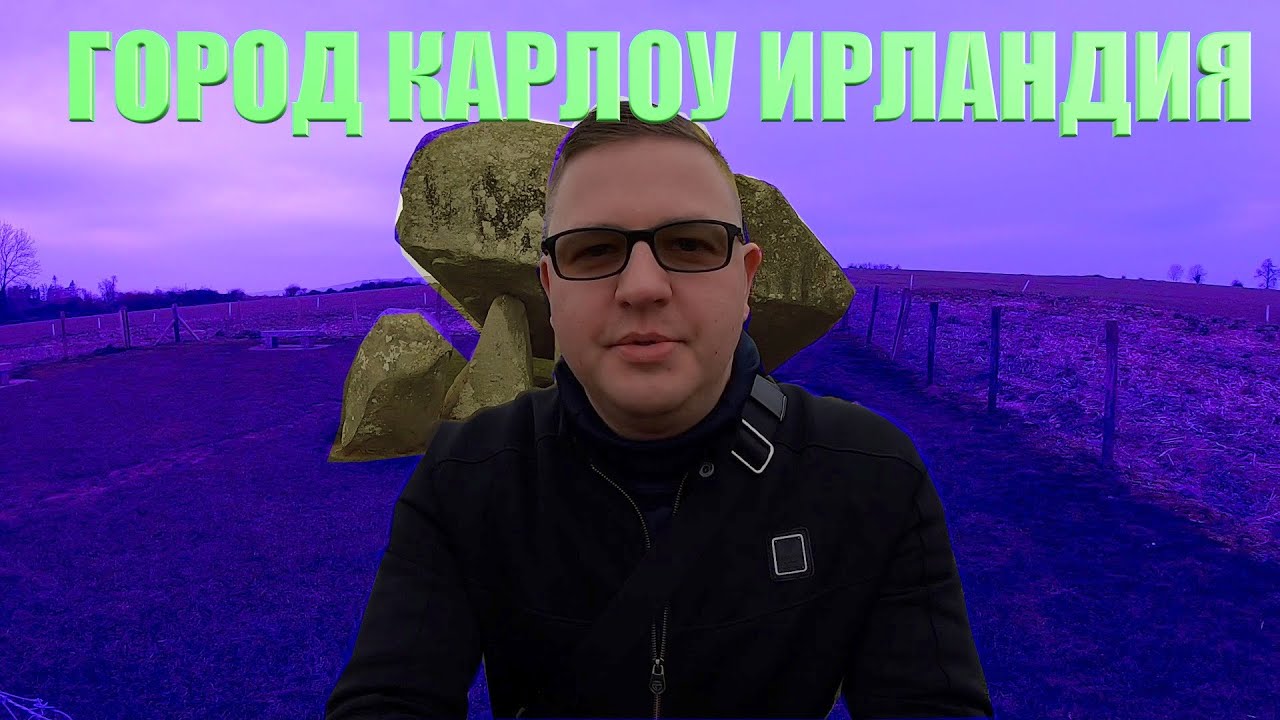 ГОРОД  CARLOW ИРЛАНДИЯ/САМЫЙ БОЛЬШОЙ ДОЛЬМЕН В ЕВРОПЕ