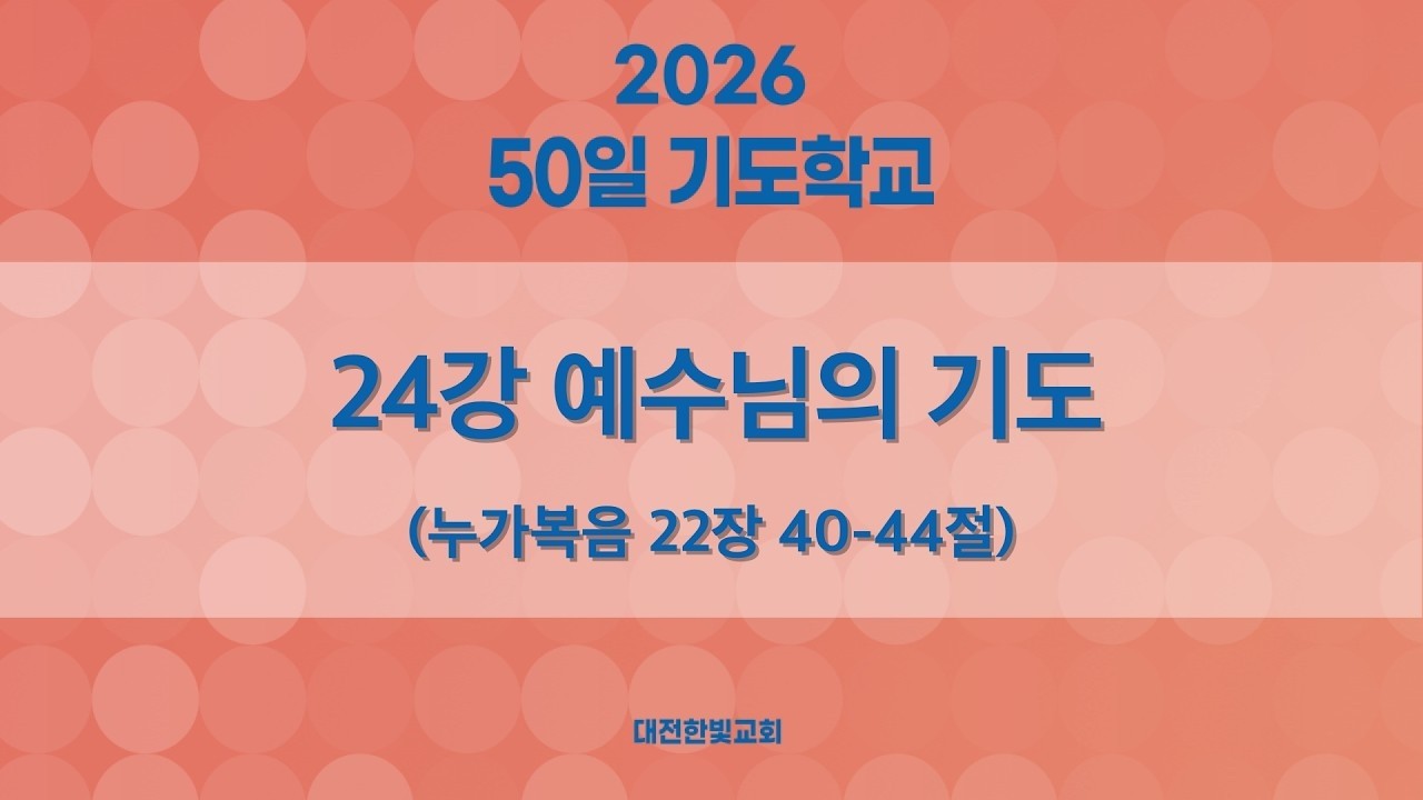 [한빛감리교회] 260321_50일 기도학교 설교_24강_예수님의 기도_누가복음 22장 40-44절_백용현 담임목사