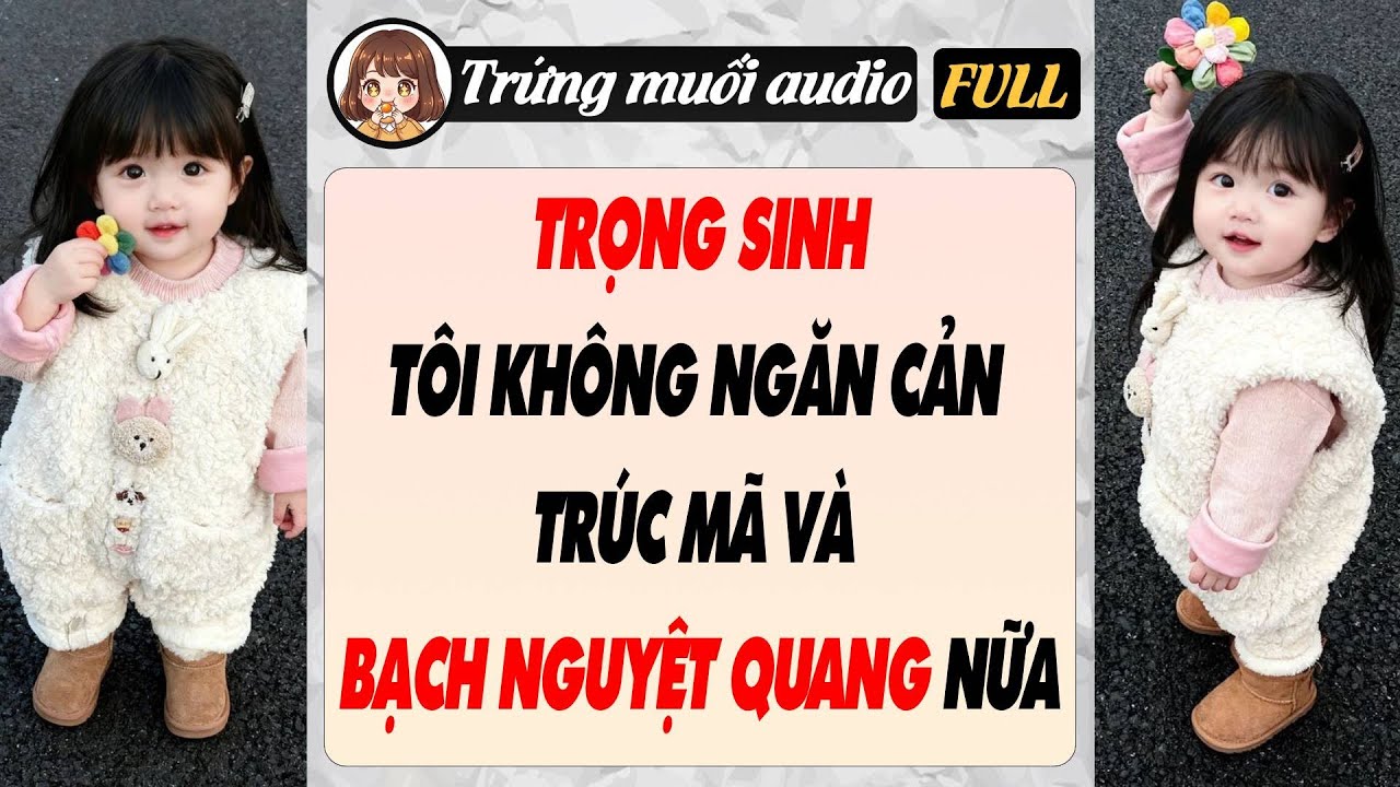 Full audio | TRỌNG SINH, TÔI KHÔNG NGĂN CẢN TRÚC MÃ VÀ BẠCH NGUYỆT QUANG NỮA | Trứng Muối Audio