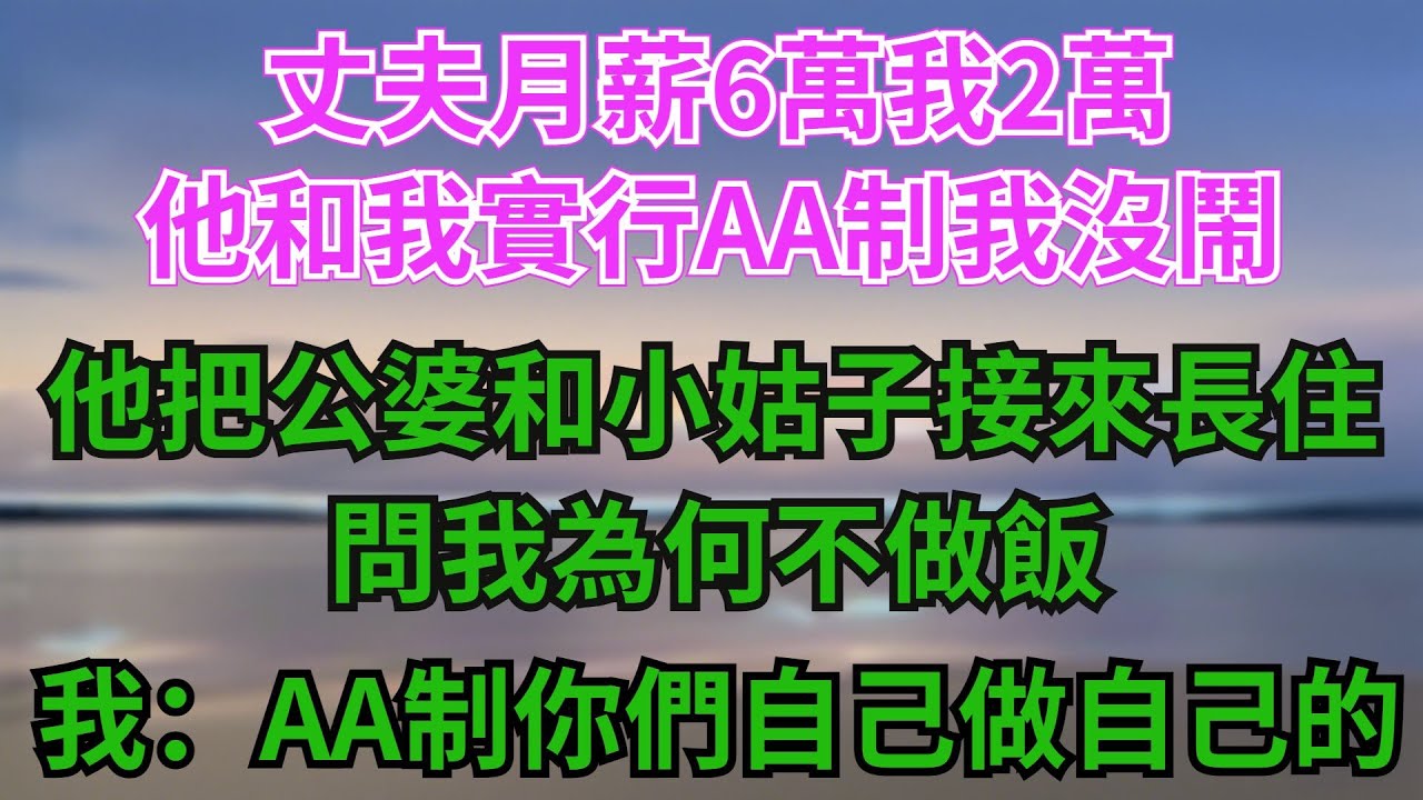 丈夫月薪6萬，我2萬，他和我實行AA製我沒鬧，他把公婆和小姑子接來長住，問我為何不做飯，我：AA製，你們自己做自己的#故事分享 #故事頻道 #情感 #人生感悟 #心靈暖流 #感人壹幕 #熱門
