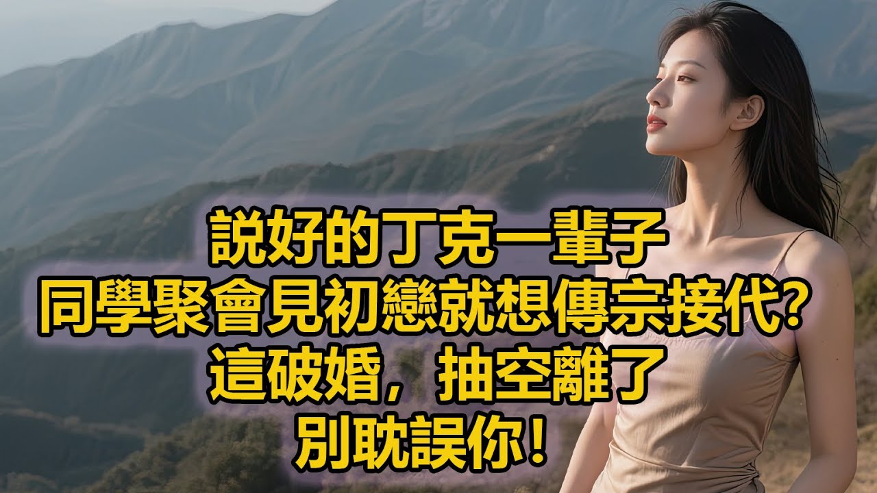 説好的丁克一輩子，同學聚會見初戀就想傳宗接代？這破婚，抽空離了，別耽誤你！