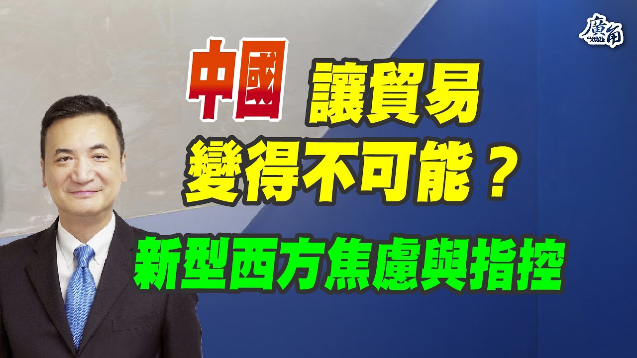 中國讓貿易變得不可能？新型西方焦慮與指控！(CC字幕、請訂閱加入）