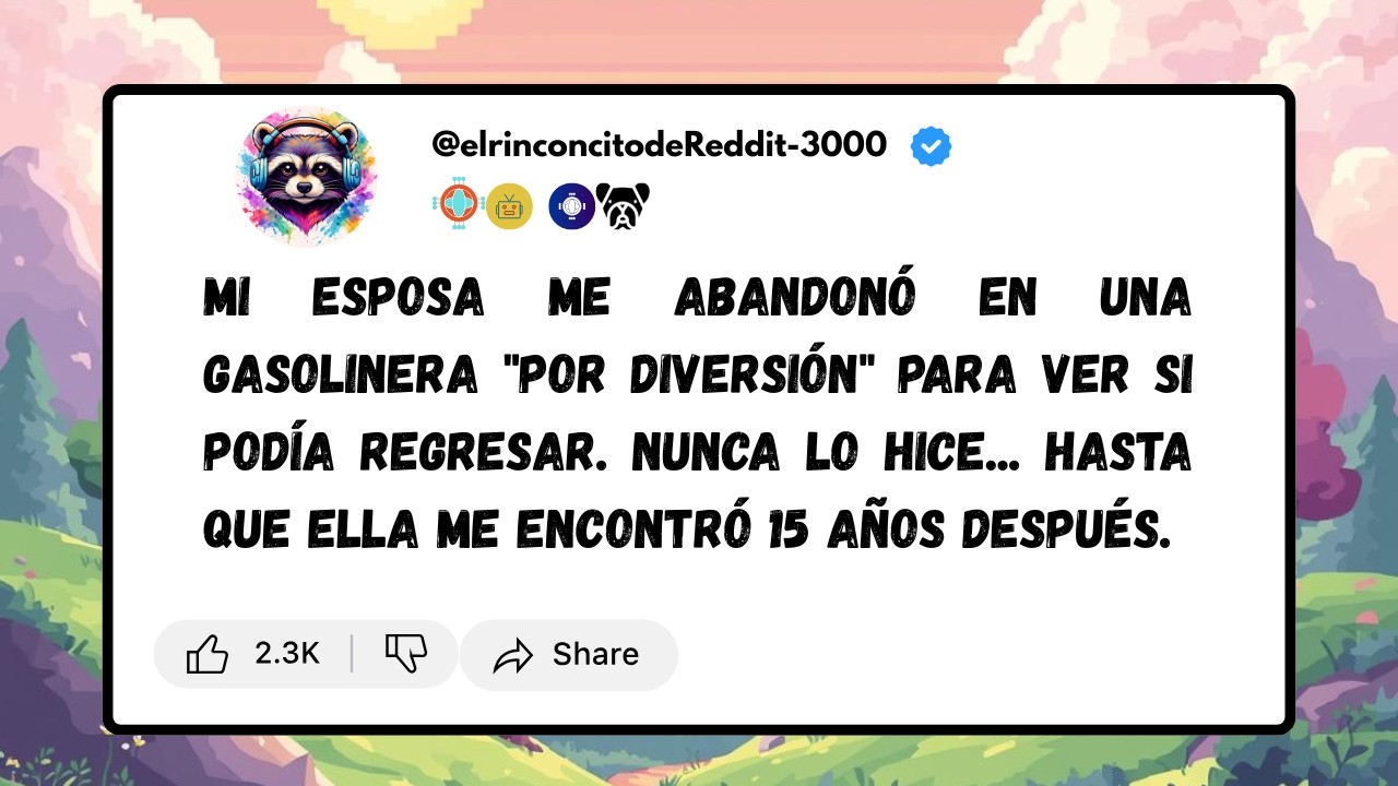 Mi esposa me abandono en la gasolinera y me encontró 15 años despues