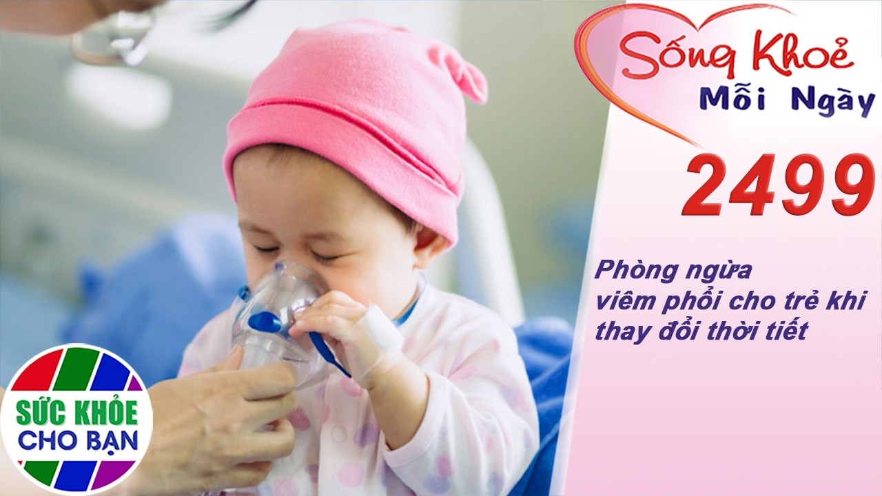 Phòng ngừa viêm phổi cho trẻ khi thay đổi thời tiết | Sống khỏe mỗi ngày – Kỳ 2499