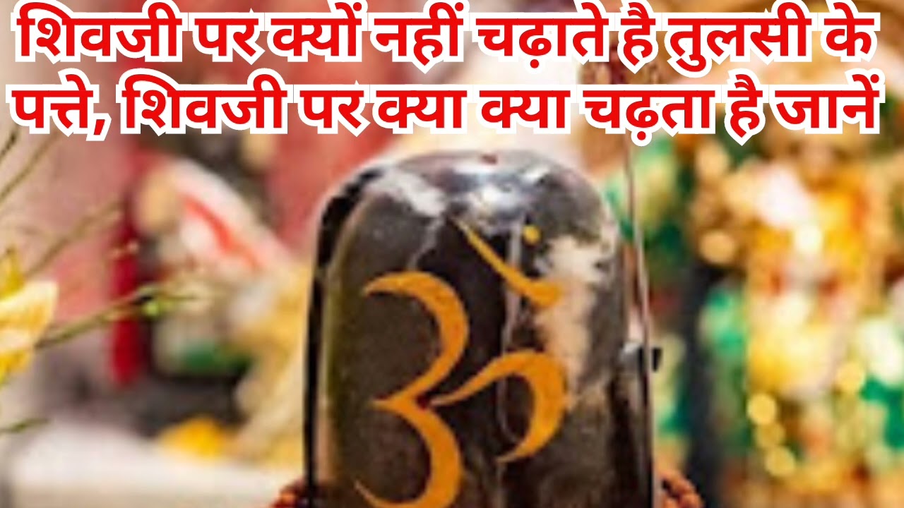 शिवजी को तुलसी के पत्ते क्यों नहीं चढ़ाये जाते,शिवजी की कृपा पाने के लिये क्याचढ़ाये,बिगड़ेकामबनेंगे