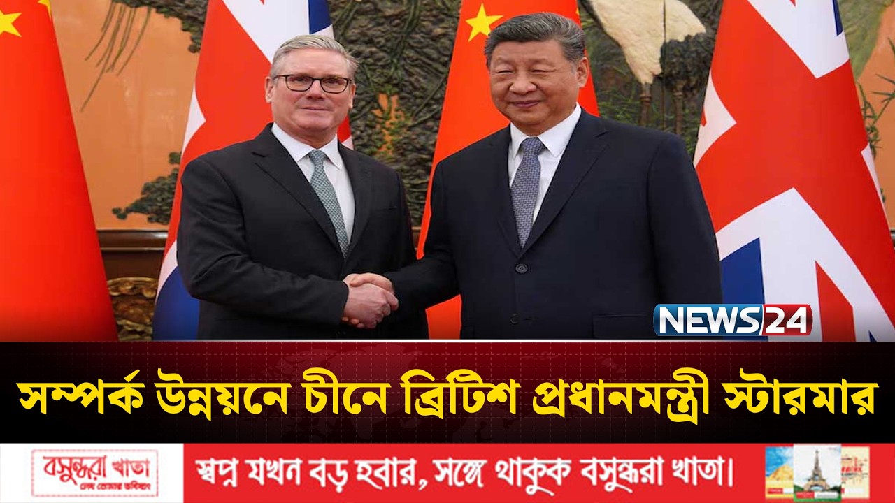 কূটনৈতিক স্রোতে এবার নাম লিখালেন ব্রিটিশ প্রধানমন্ত্রী কিয়ার স্টারমার | China | UK | NEWS24