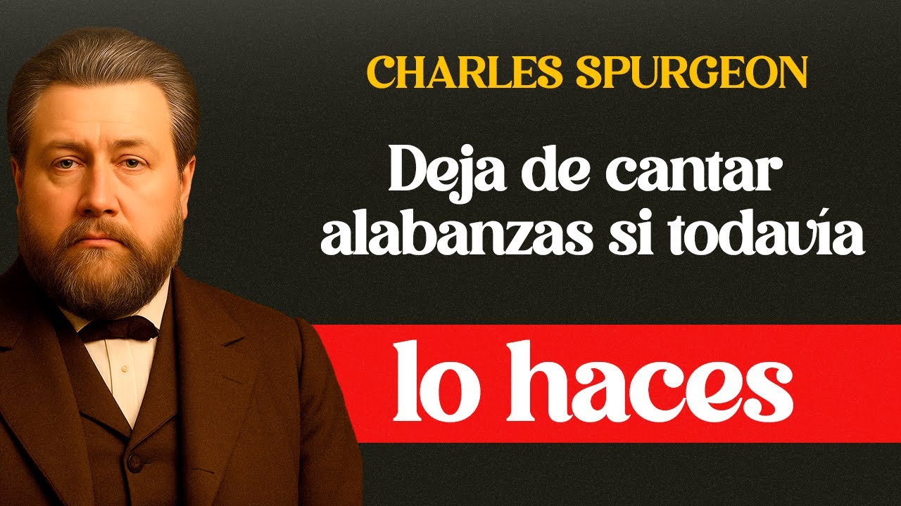 Deja de cantar alabanzas si todavía lo haces - Charles Spurgeon
