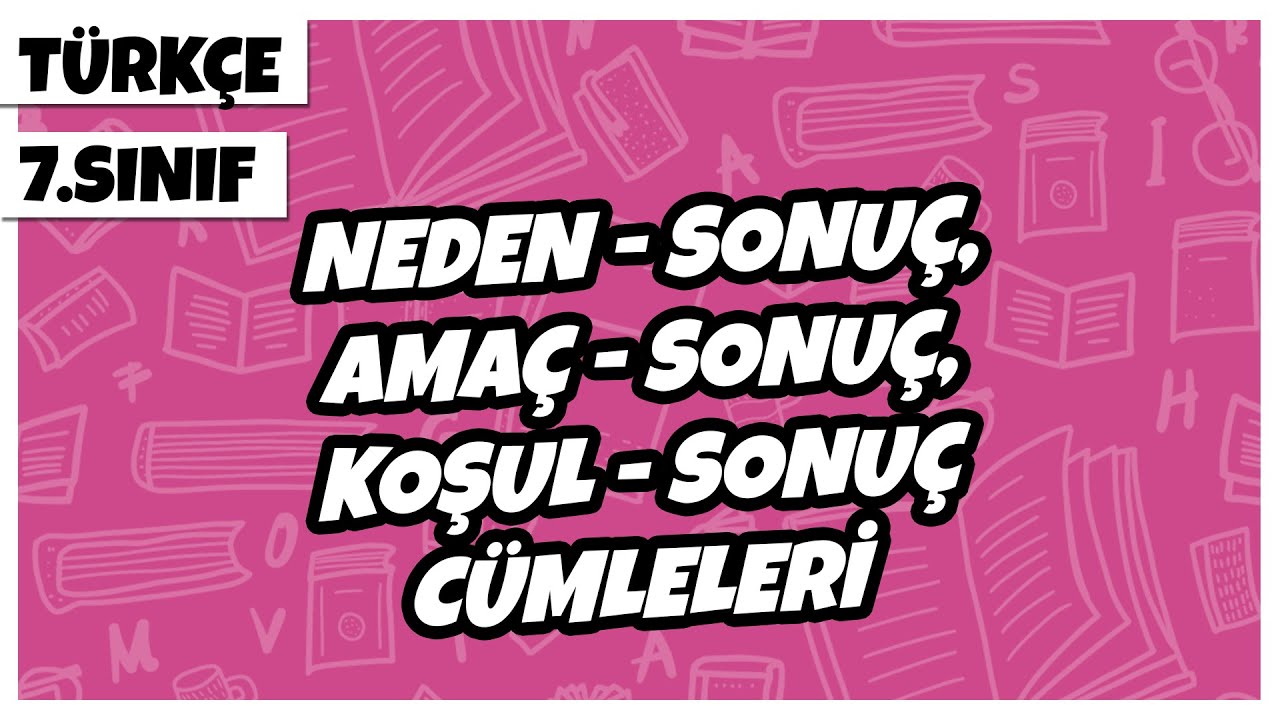7. Sınıf Türkçe - Neden - Sonuç, Amaç - Sonuç, Koşul - Sonuç Cümleleri | 2022